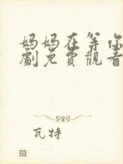 妈妈在等你电视剧免费观看多少集