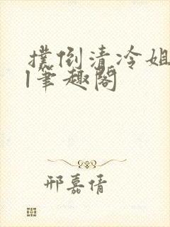 扑倒清冷姐姐gl笔趣阁