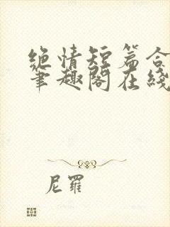 绝情短篇合集.笔趣阁在线阅读