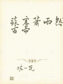 苏寒萧雨然妖龙古帝