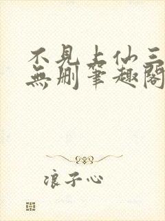 不见上仙三百年无删笔趣阁