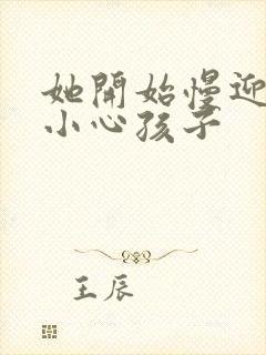 她开始慢迎迎合小心孩子