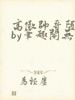 高傲帅哥堕落记by笔趣阁无弹窗最新章节