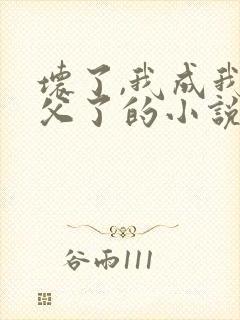 坏了,我成我义父了的小说笔趣阁