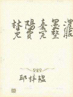 林阳秦墨浓小说免费完整版听书