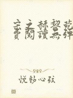 宋之赫黎菀意免费阅读无弹窗笔趣阁