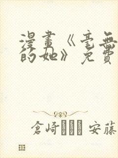 漫画《毫无保留的她》免费阅读