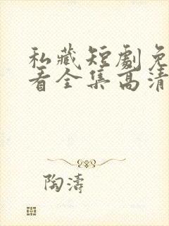 私藏短剧免费观看全集高清