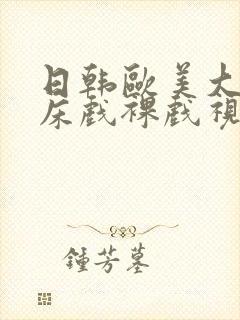 日韩欧美大尺度床戏裸戏视频网站