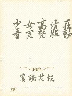 少女高清在线观看完整版动漫版