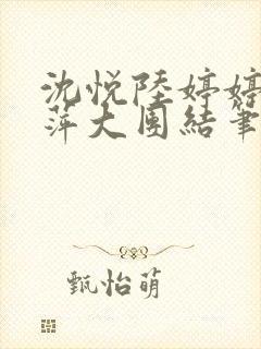 沈悦陆婷婷江晓萍大团结笔趣阁