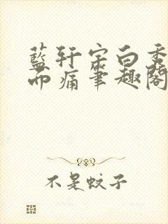 蓝轩宇白秀秀下面痛笔趣阁封面