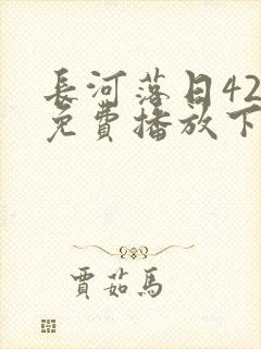 长河落日42集免费播放下载