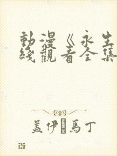 动漫《永生》在线观看全集