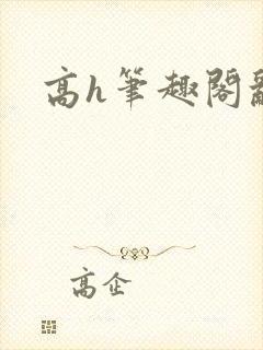 高h笔趣阁乱