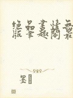 绝品书情无删减版笔趣阁最新章节