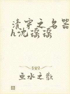 清穿之名器尤物h沈瑶瑶