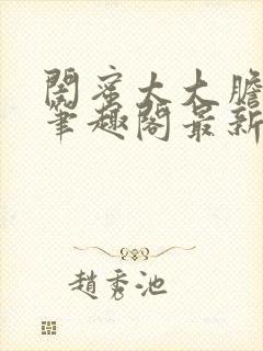 闺蜜太大胆小说笔趣阁最新章节更新