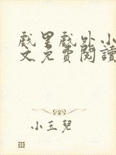 戏里戏外小说全文免费阅读无弹窗