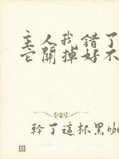 主人我错了请把它关掉好不好