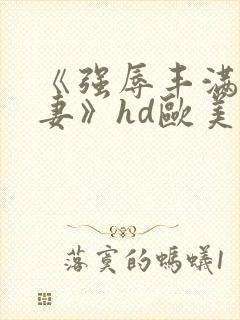 《强辱丰满的人妻》hd欧美封面