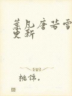 叶凡唐若雪最新更新