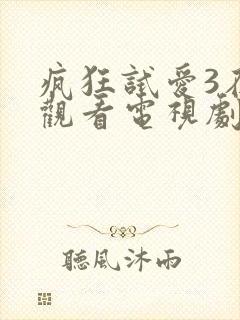 疯狂试爱3在线观看电视剧免费观看