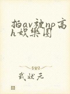 拍av被np高h娱乐圈