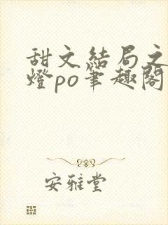 甜文结局之后青灯po笔趣阁世洲