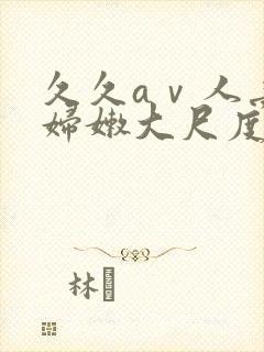 久久aⅴ人妻少妇嫩大尺度