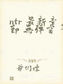 ntr 最新章节 无弹窗 笔趣阁