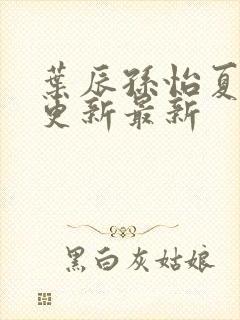 叶辰孙怡夏若雪更新最新