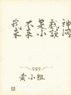我不是戏神小说未来小说网