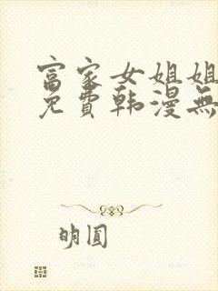 富家女姐姐漫画免费韩漫无删减