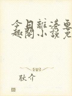 今日离港鱼宰笔趣阁小说免费阅读