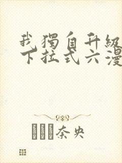 我独自升级漫画下拉式六漫画网站