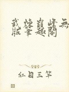 武炼巅峰无删减版笔趣阁