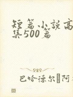 短篇小说高h合集500篇