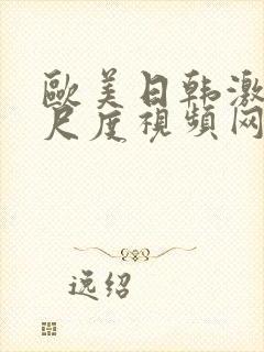 欧美日韩激情大尺度视频网站