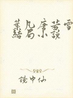 叶凡唐若雪最新结局小说