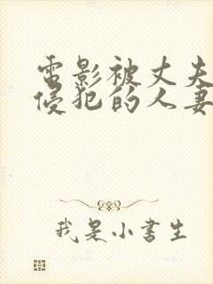 电影被丈夫上司侵犯的人妻