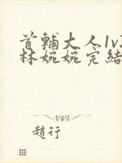 首辅大人1v2林婉婉完结了吗