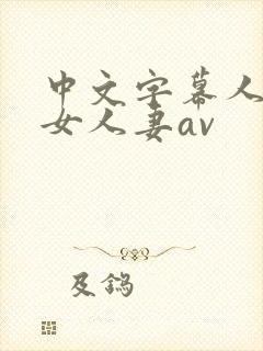 中文字幕人妻熟女人妻av