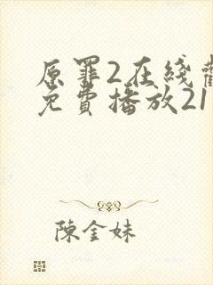 原罪2在线观看免费播放21集