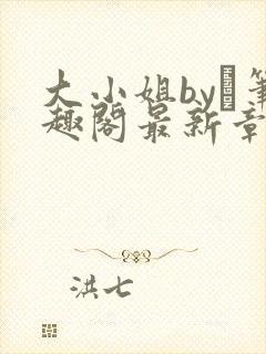 大小姐by琂笔趣阁最新章节