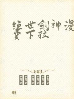 绝世剑神漫画免费下拉