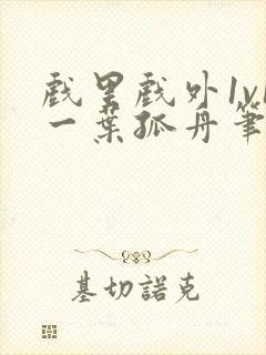 戏里戏外1v1一叶孤舟笔趣阁