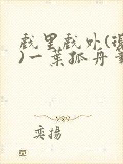 戏里戏外(现场)一叶孤舟笔趣阁全文