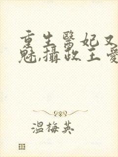 重生医妃又强又魅,摄政王爱惨了免费阅读