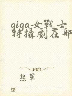 giga女战士特摄剧在哪里看封面